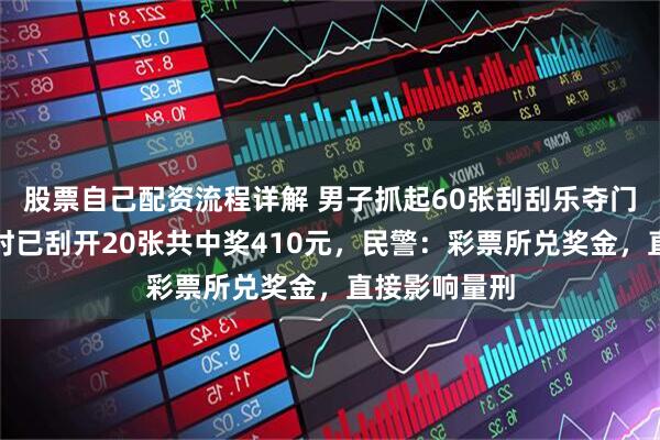 股票自己配资流程详解 男子抓起60张刮刮乐夺门而逃，被抓时已刮开20张共中奖410元，民警：彩票所兑奖金，直接影响量刑