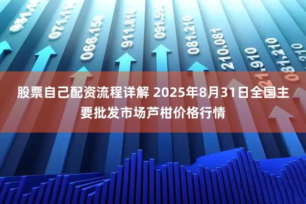 股票自己配资流程详解 2025年8月31日全国主要批发市场芦柑价格行情