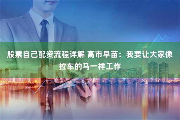 股票自己配资流程详解 高市早苗：我要让大家像拉车的马一样工作